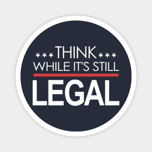 Think While It's Still Legal Magnet